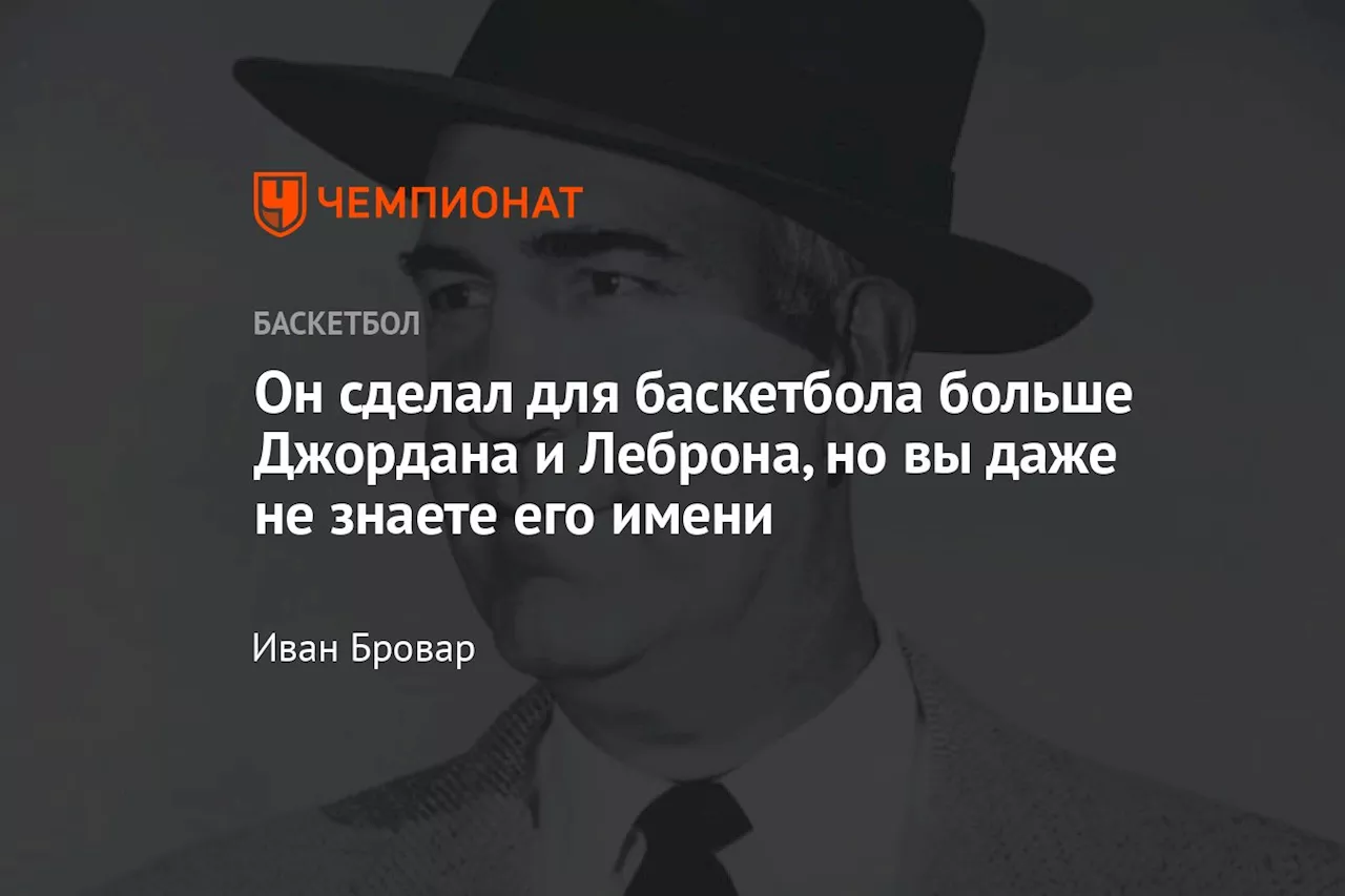 Он сделал для баскетбола больше Джордана и Леброна, но вы даже не знаете его имени