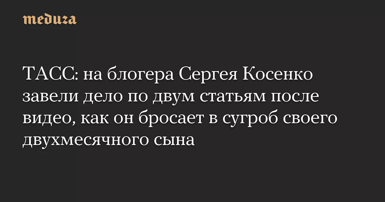 ТАСС: на блогера Сергея Косенко завели дело по двум статьям после видео, как он бросает в сугроб своего двухмесячного сына — Meduza