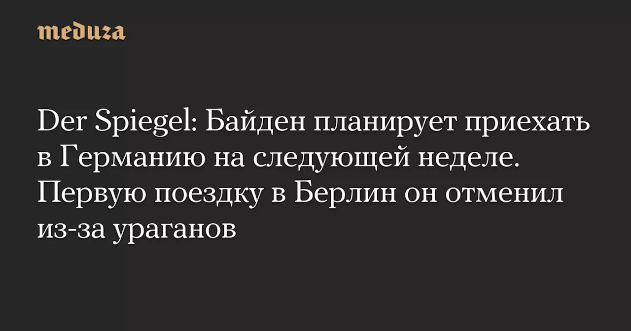 Der Spiegel: Байден планирует приехать в Германию на следующей неделе. Первую поездку в Берлин он отменил из-за ураганов — Meduza