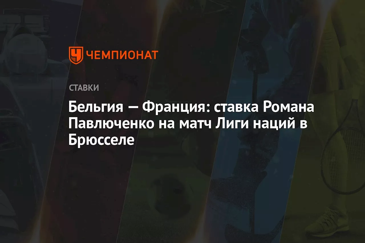 Бельгия — Франция: ставка Романа Павлюченко на матч Лиги наций в Брюсселе