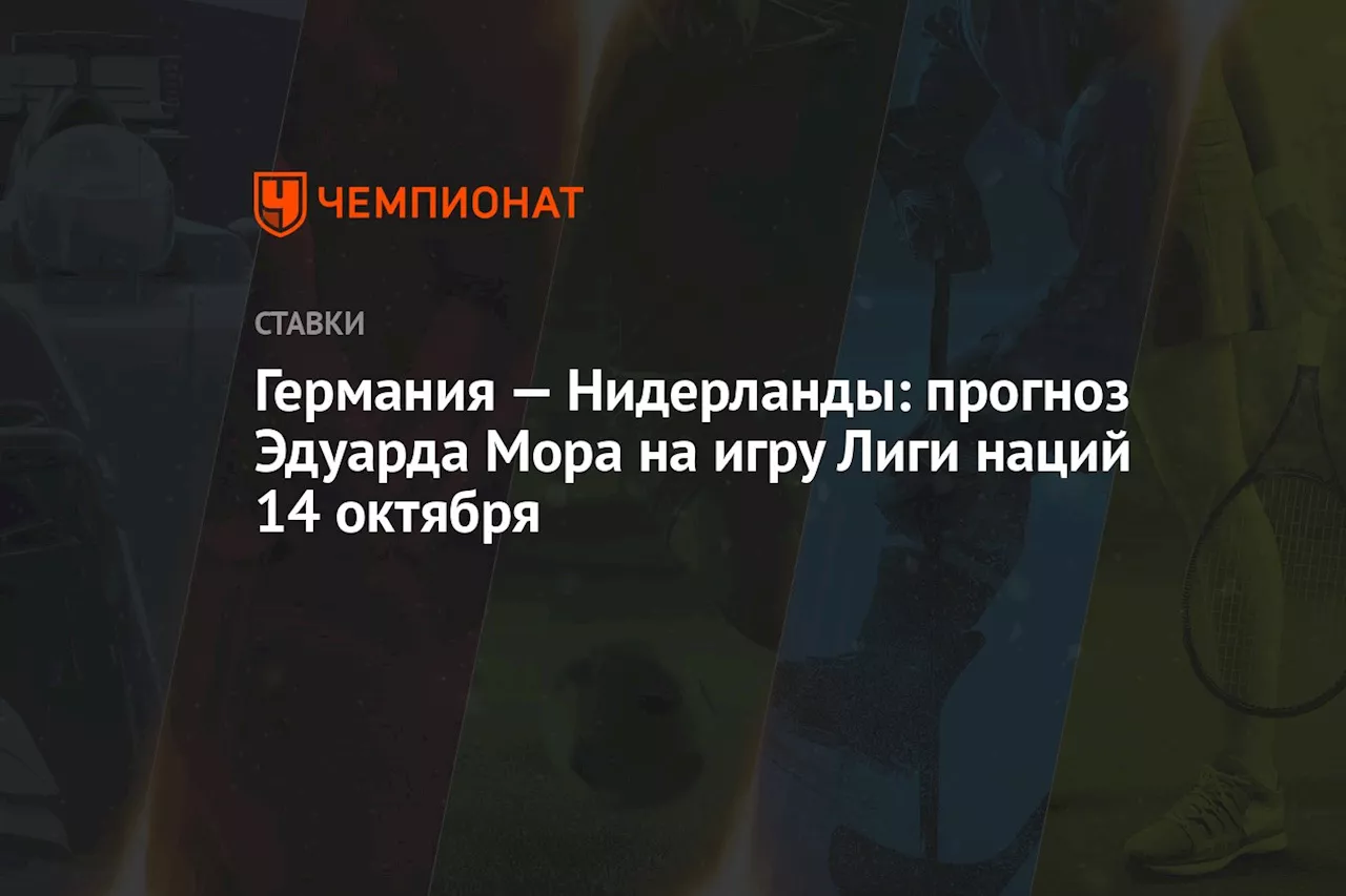 Германия — Нидерланды: прогноз Эдуарда Мора на игру Лиги наций 14 октября