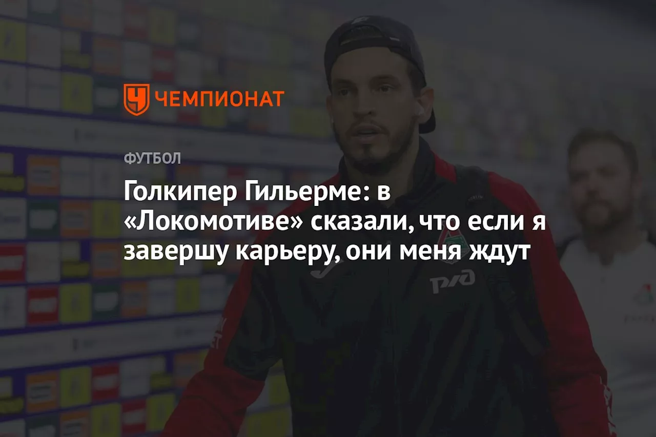 Голкипер Гильерме: в «Локомотиве» сказали, что если я завершу карьеру, они меня ждут