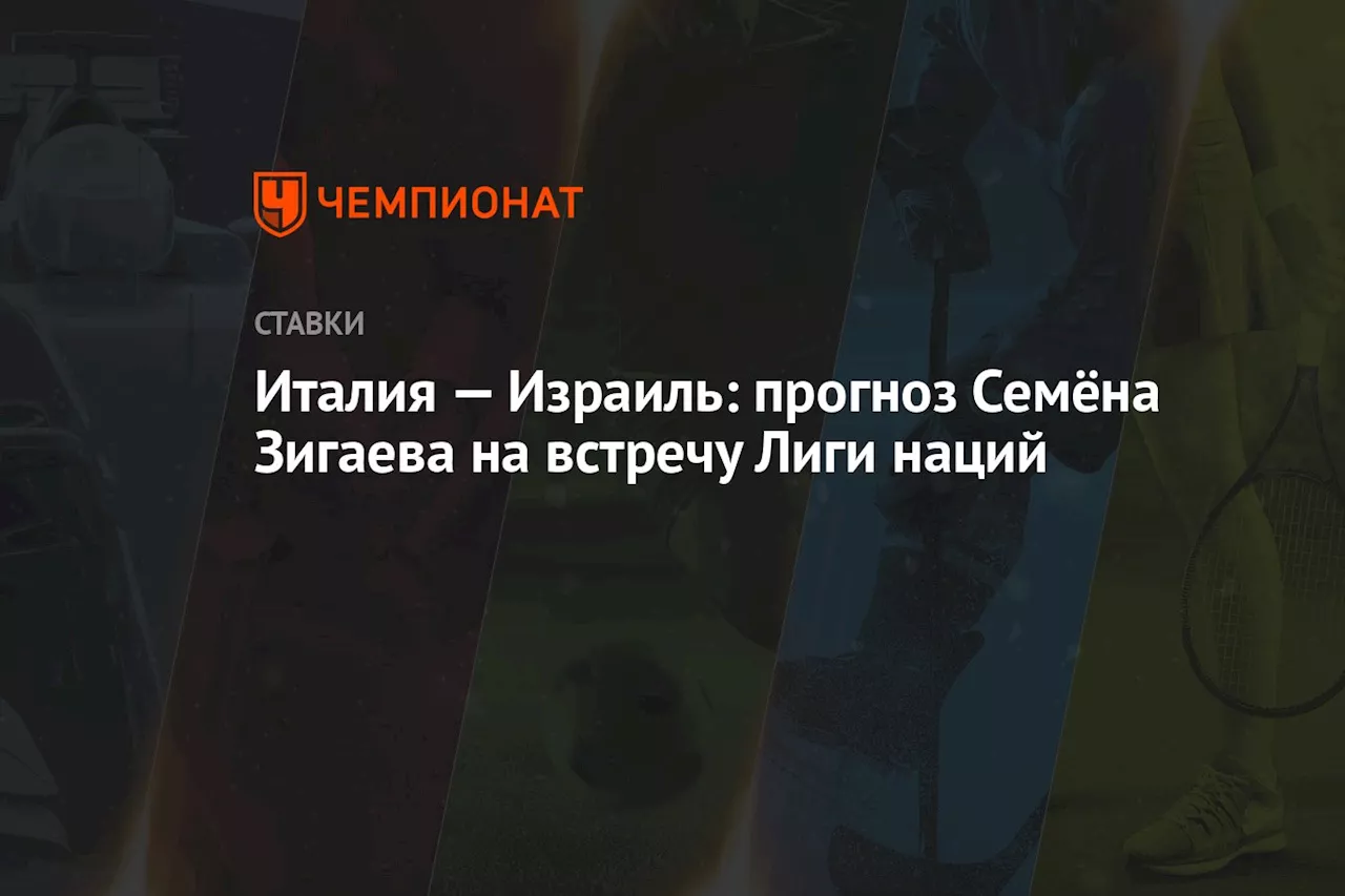 Италия — Израиль: прогноз Семёна Зигаева на встречу Лиги наций