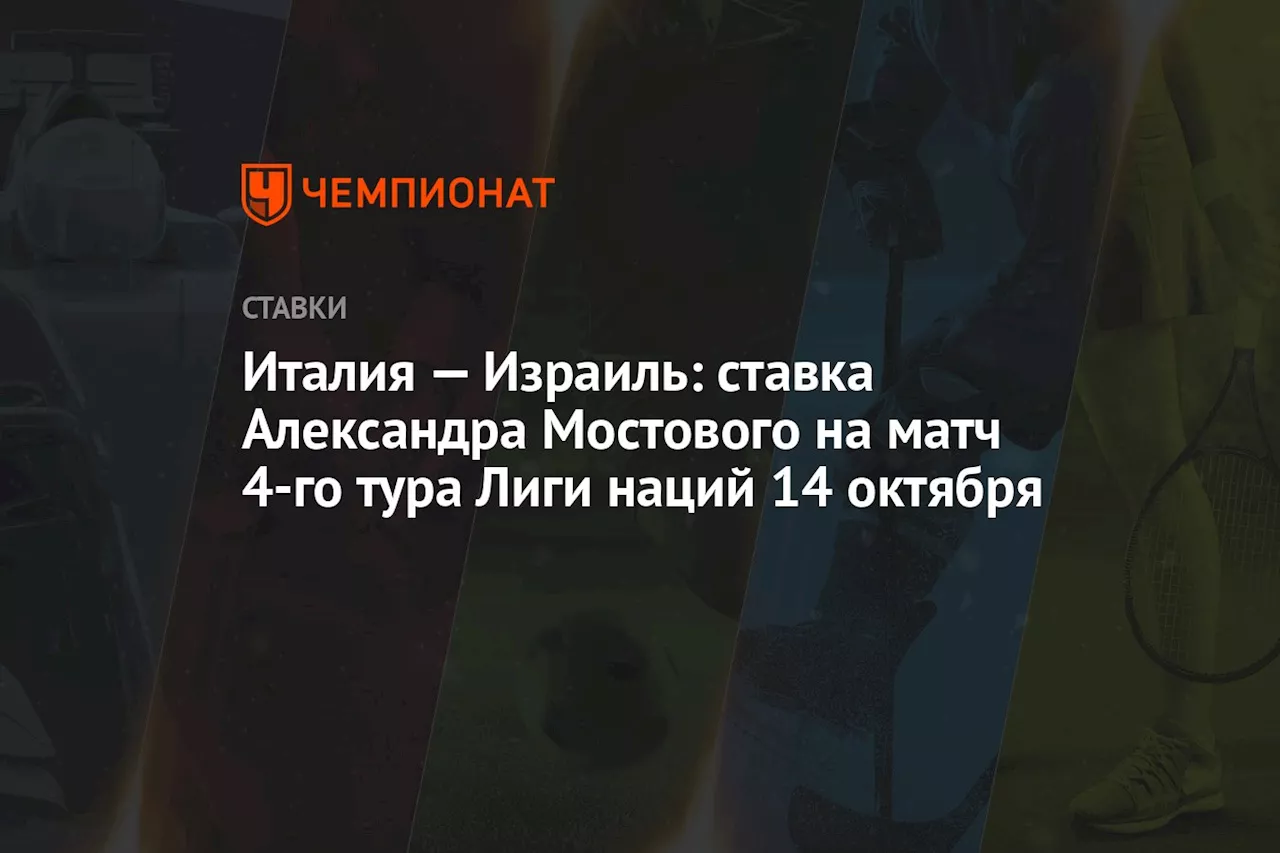 Италия — Израиль: ставка Александра Мостового на матч 4-го тура Лиги наций 14 октября