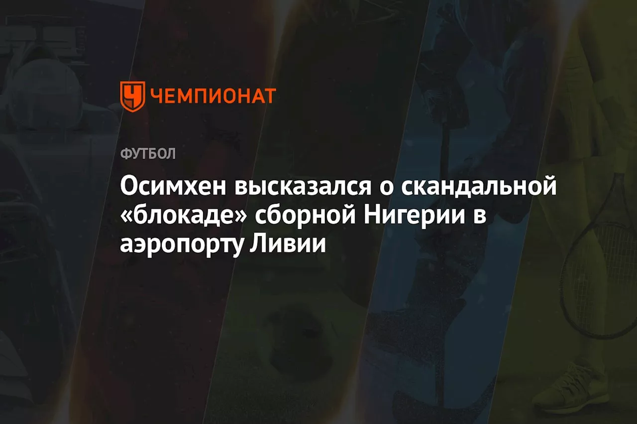 Осимхен высказался о скандальной «блокаде» сборной Нигерии в аэропорту Ливии