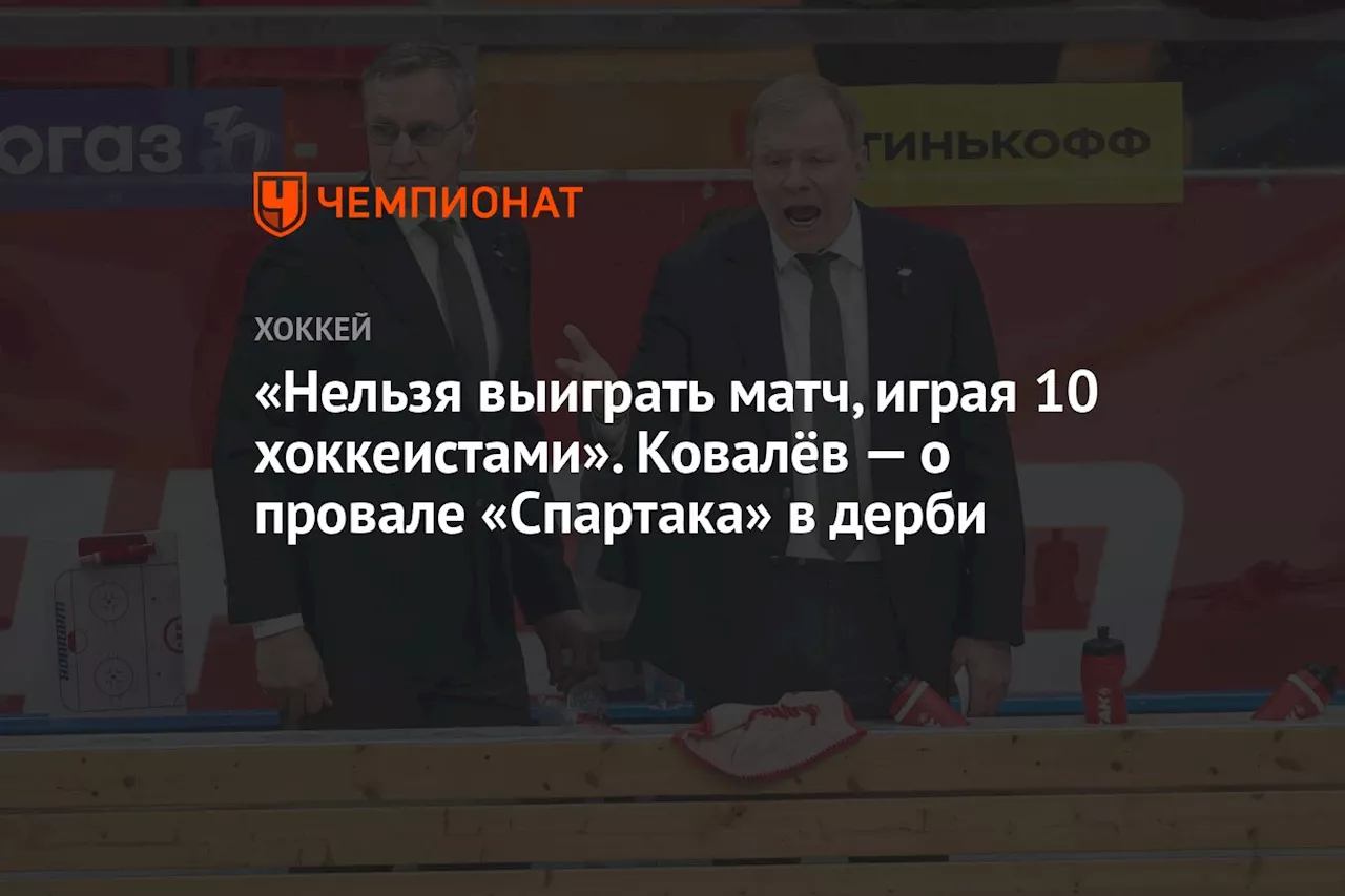 «Нельзя выиграть матч, играя 10 хоккеистами». Ковалёв — о провале «Спартака» в дерби