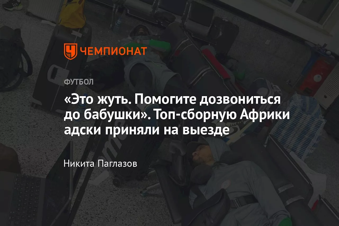 «Это жуть. Помогите дозвониться до бабушки». Топ-сборную Африки адски приняли на выезде