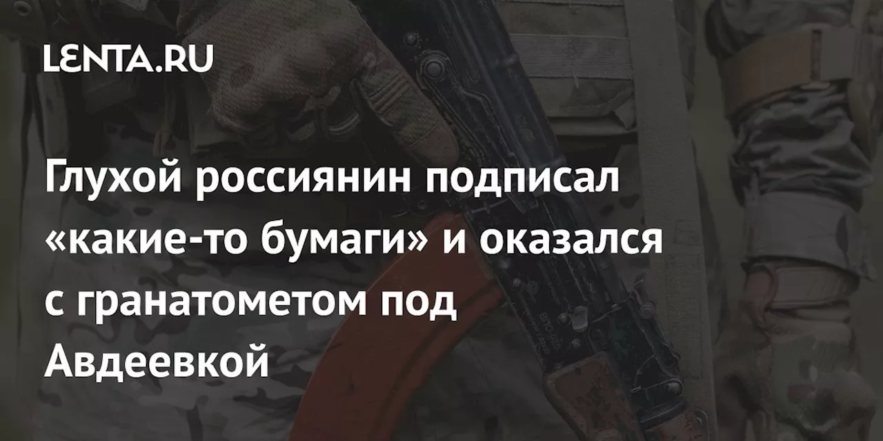 Глухой россиянин подписал «какие-то бумаги» и оказался с гранатометом под Авдеевкой