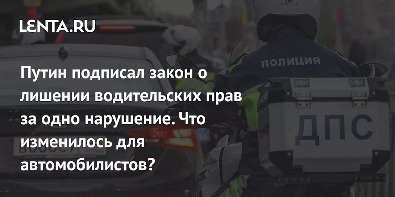 Путин подписал закон о лишении водительских прав за одно нарушение. Что изменилось для автомобилистов?