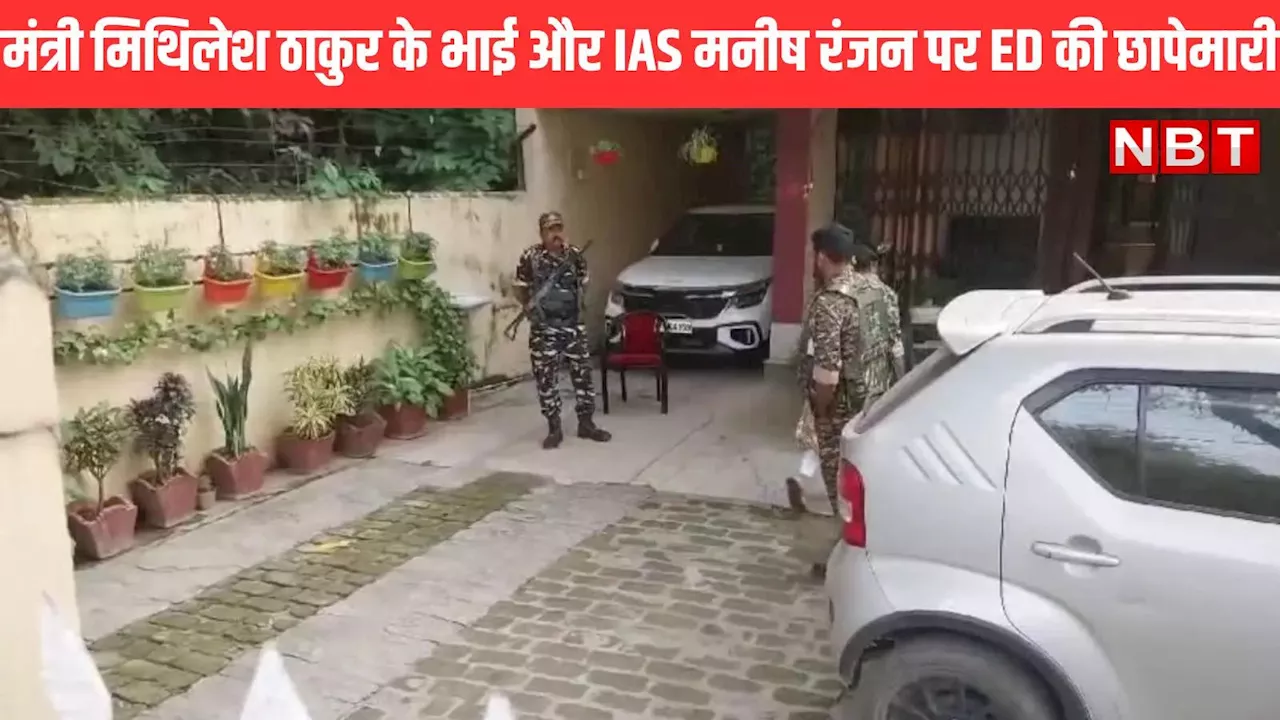 मंत्री मिथिलेश ठाकुर के भाई और IAS मनीष रंजन के सहयोगियों के ठिकानों पर ED की छापेमारी, PM मोदी की ओर से सवाल उठाने के बाद कार्रवाई