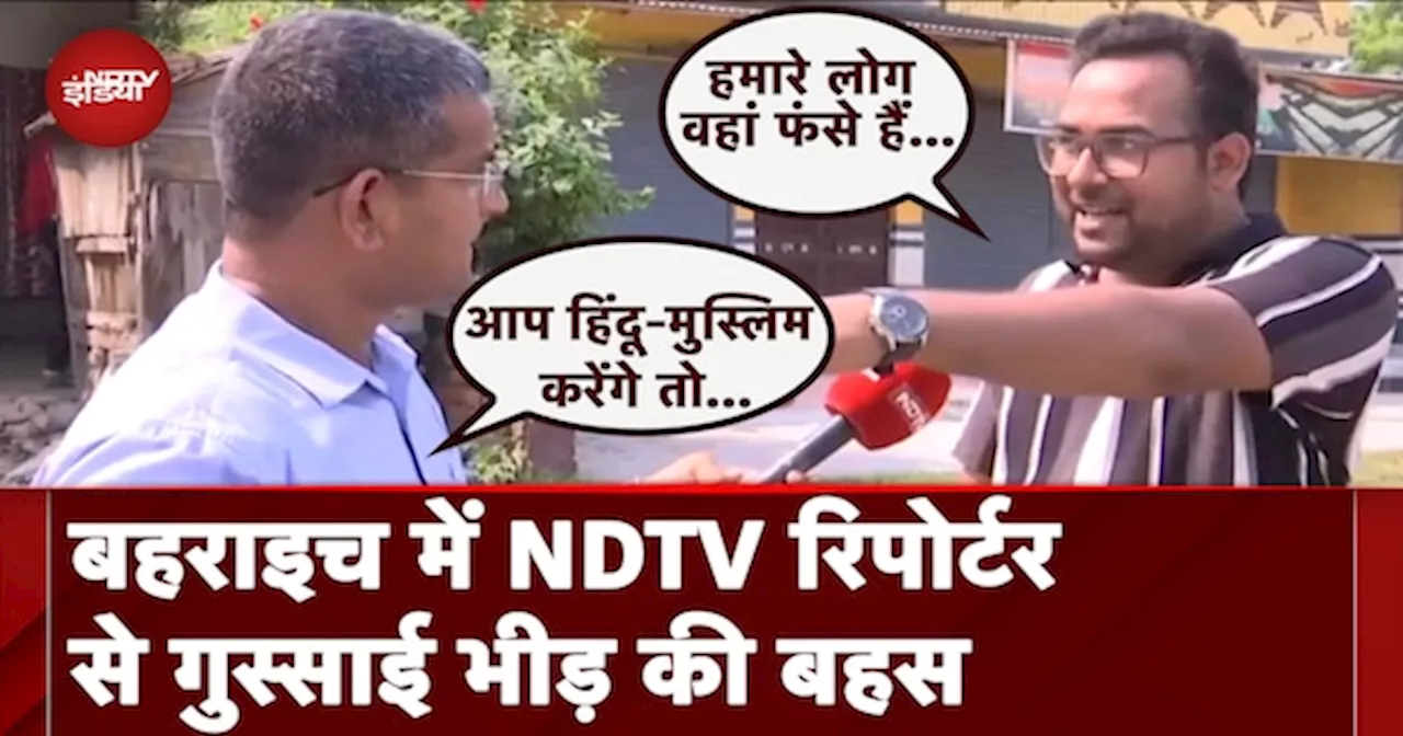 बहराइच में जब हिंसा के बीच NDTV Reporter से गुस्साई भीड़ की हुई जोरदार बहस