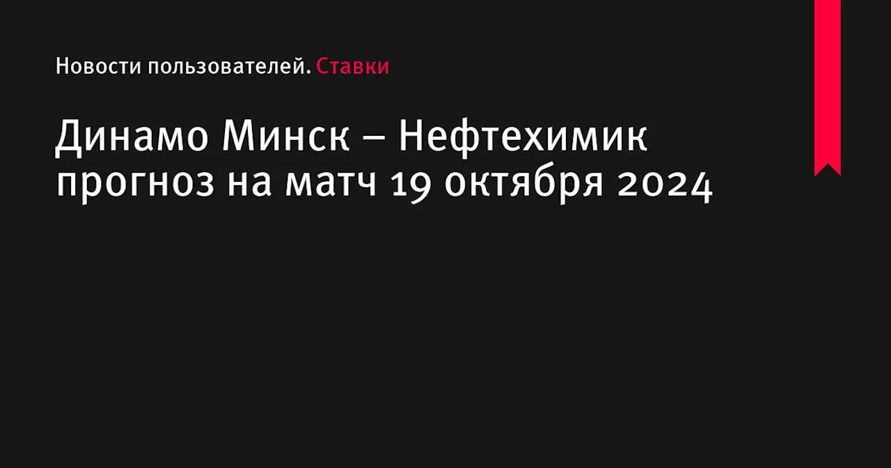 Динамо Минск &ndash; Нефтехимик прогноз на матч 19 октября 2024