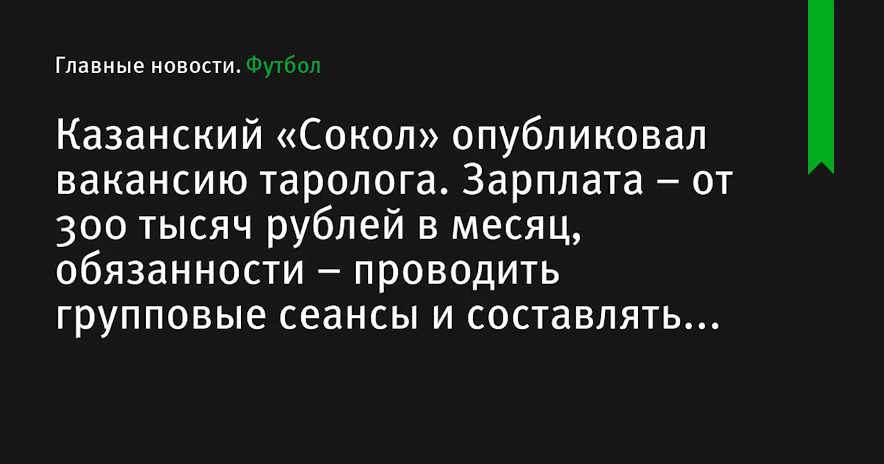 Казанский «Сокол» опубликовал вакансию таролога. Зарплата – от 300 тысяч рублей в месяц, обязанности – проводить групповые сеансы и составлять индивидуальные планы для игроков