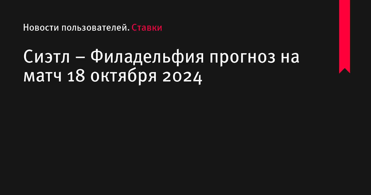 Сиэтл &ndash; Филадельфия прогноз на матч 18 октября 2024