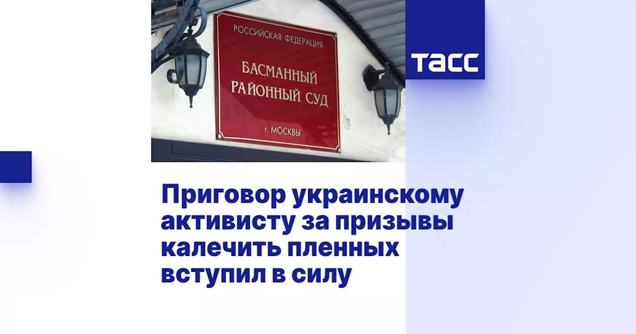 Приговор украинскому активисту за призывы калечить пленных вступил в силу