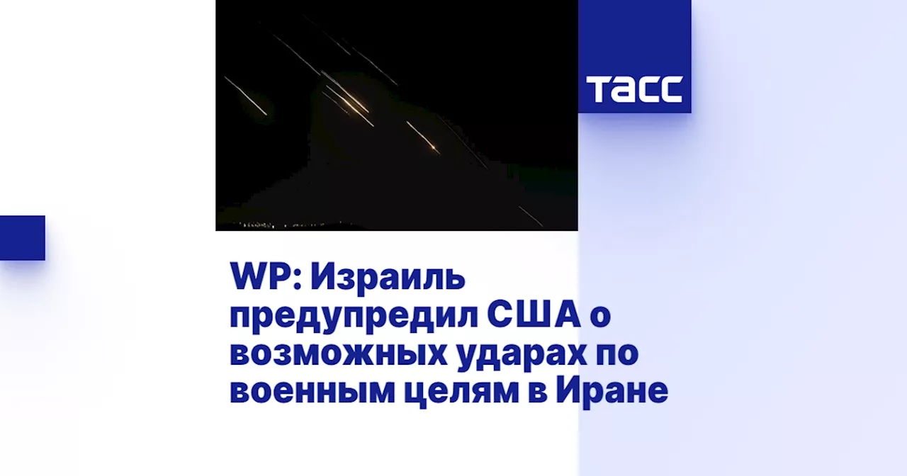 WP: Израиль предупредил США о возможных ударах по военным целям в Иране