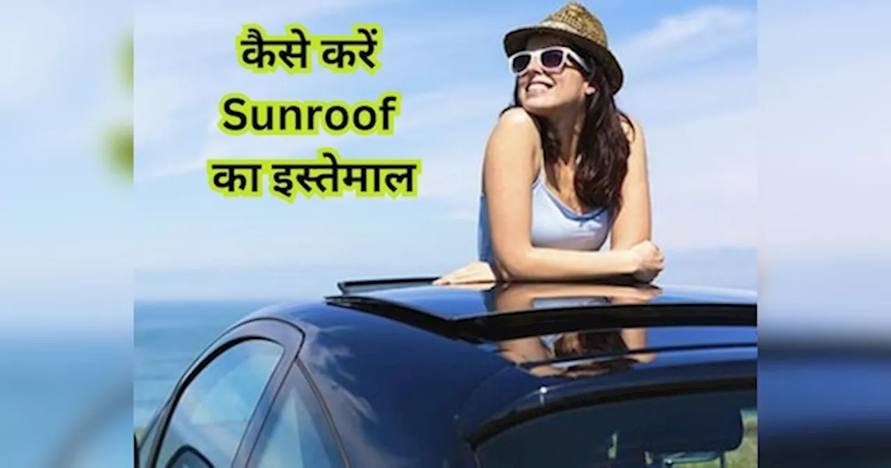 कार में कैसे करना चाहिए Sunroof का इस्तेमाल, जान लें सही तरीका नहीं तो हो सकता है नुकसान