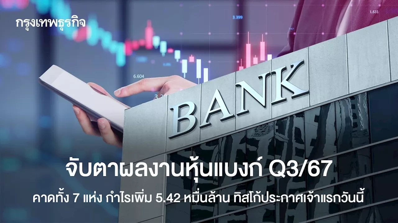 จับตาผลงานหุ้นแบงก์ Q3/67 คาดทั้ง 7 แห่ง กำไรเพิ่ม 5.42 หมื่นล้าน ทิสโก้ประกาศเจ้าแรกวันนี้