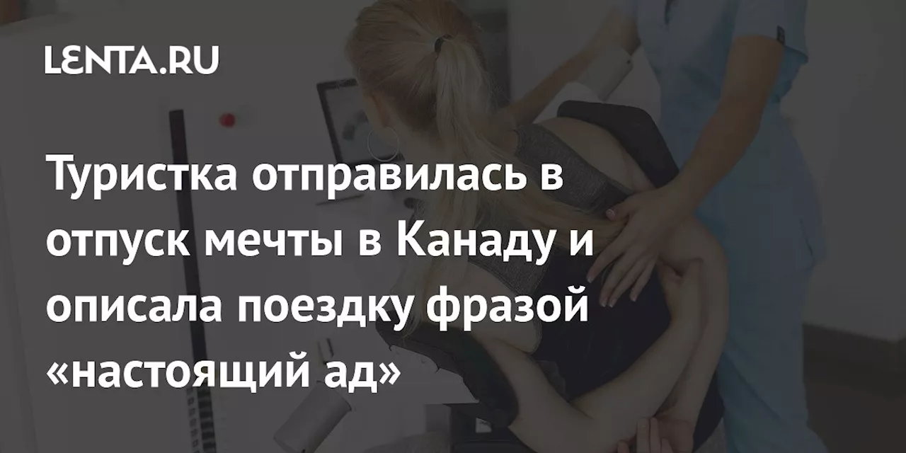 Туристка отправилась в отпуск мечты в Канаду и описала поездку фразой «настоящий ад»