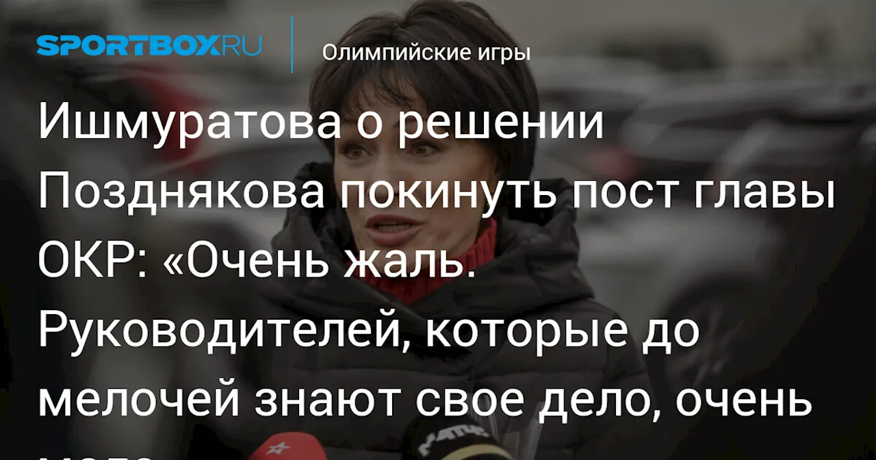 Ишмуратова о решении Позднякова покинуть пост главы ОКР: «Очень жаль. Руководителей, которые до мелочей знают свое дело, очень мало»