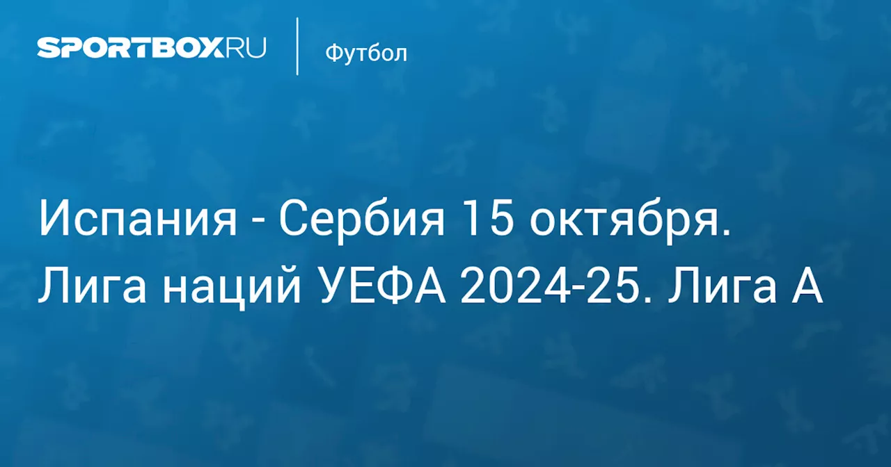 Сербия 15 октября. Лига наций УЕФА 2024-25. Лига A. Протокол матча