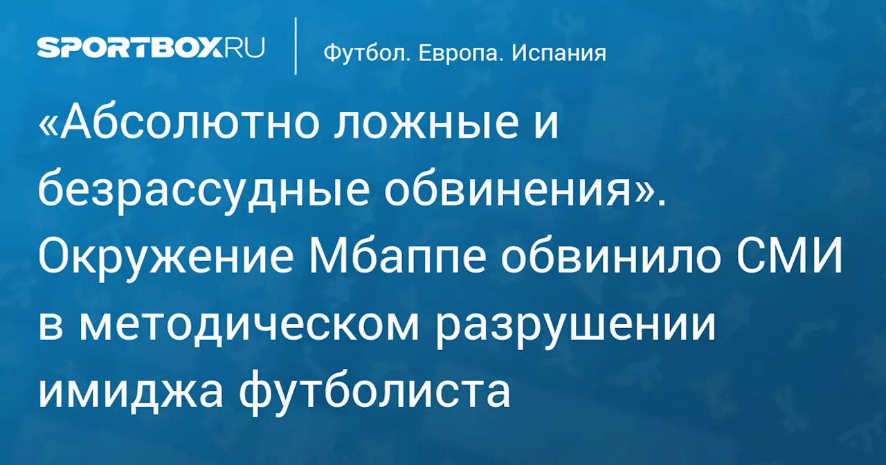 «Абсолютно ложные и безрассудные обвинения». Окружение Мбаппе обвинило СМИ в методическом разрушении имиджа футболиста