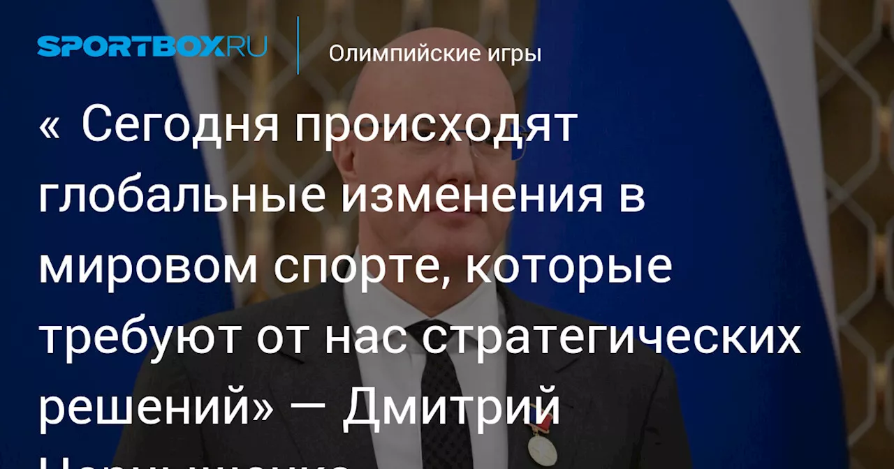 «⁠Сегодня происходят глобальные изменения в мировом спорте, которые требуют от нас стратегических решений» — Дмитрий Чернышенко