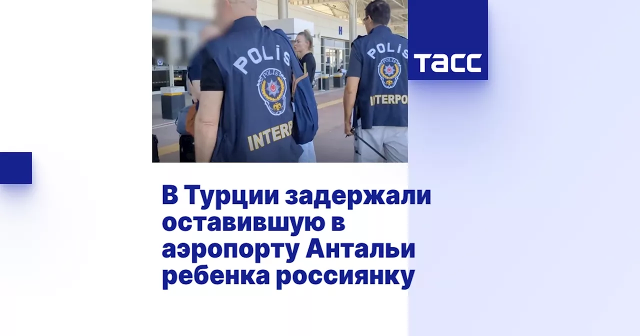 В Турции задержали оставившую в аэропорту Антальи ребенка россиянку