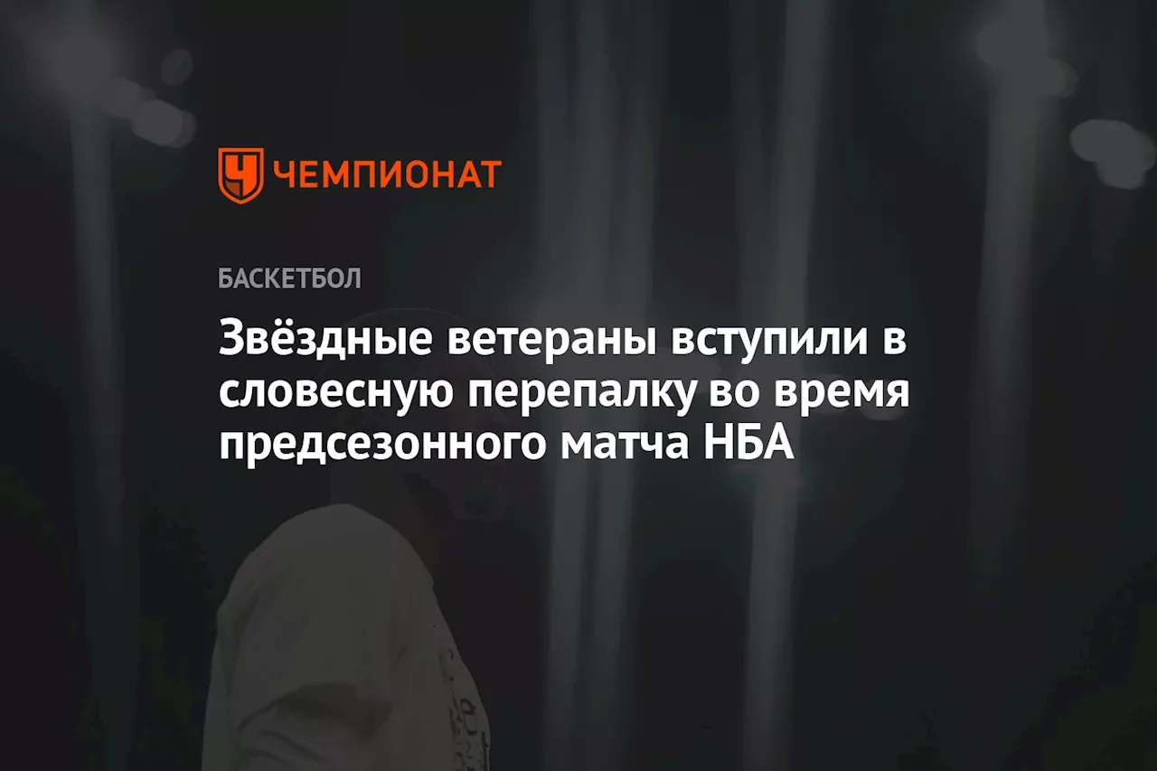 Звёздные ветераны вступили в словесную перепалку во время предсезонного матча НБА