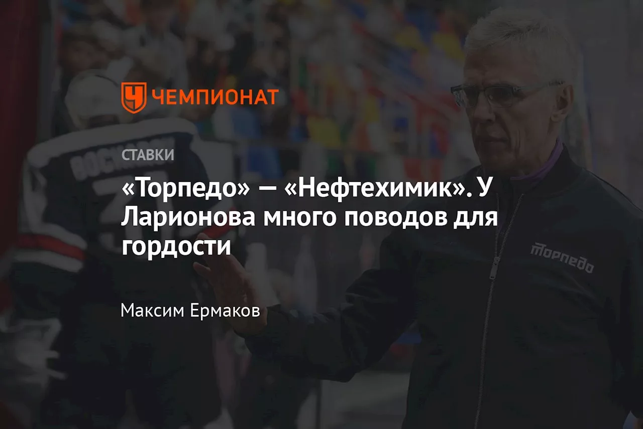 «Торпедо» — «Нефтехимик». У Ларионова много поводов для гордости