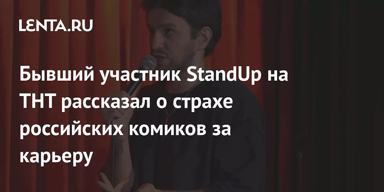 Бывший участник StandUp на ТНТ рассказал о страхе российских комиков за карьеру