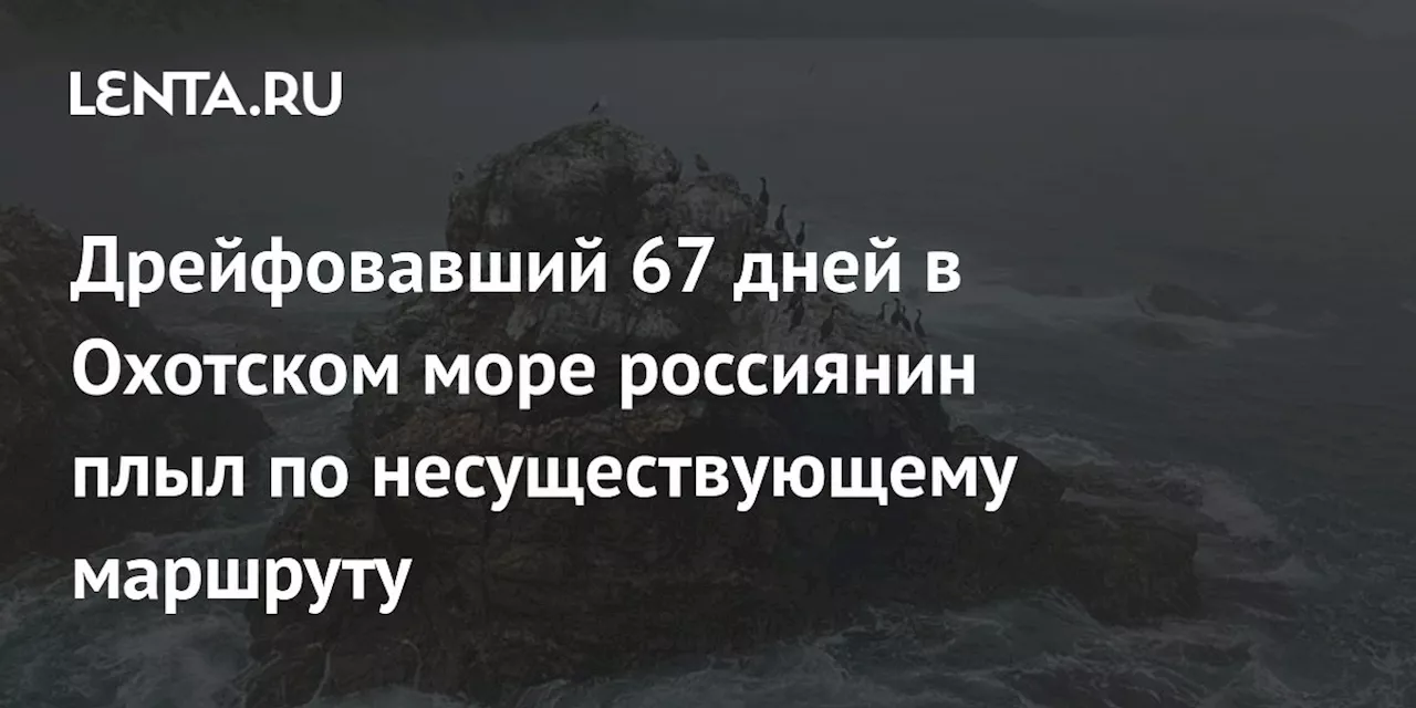 Дрейфовавший 67 дней в Охотском море россиянин плыл по несуществующему маршруту