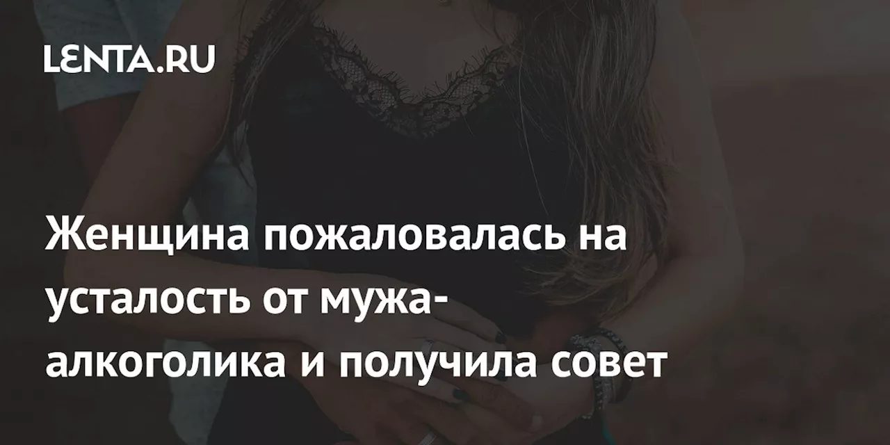 Женщина пожаловалась на усталость от мужа-алкоголика и получила совет