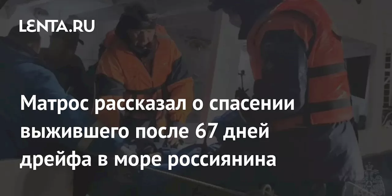 Матрос рассказал о спасении выжившего после 67 дней дрейфа в море россиянина