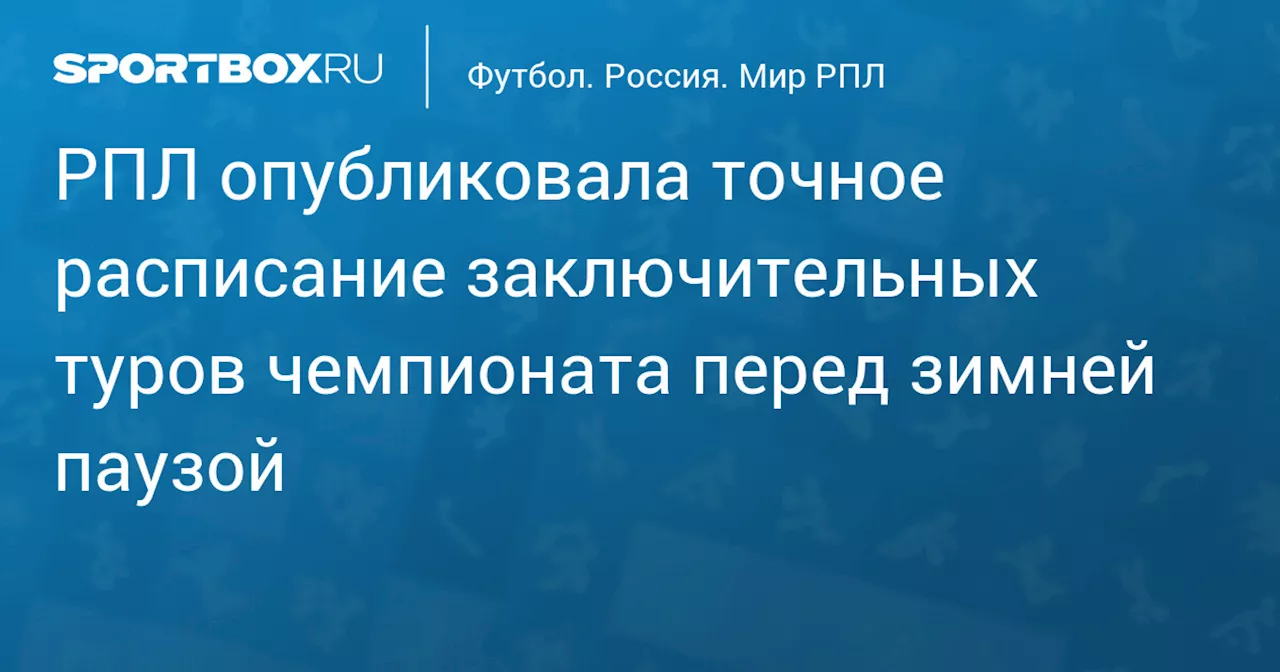 РПЛ опубликовала точное расписание заключительных туров чемпионата перед зимней паузой