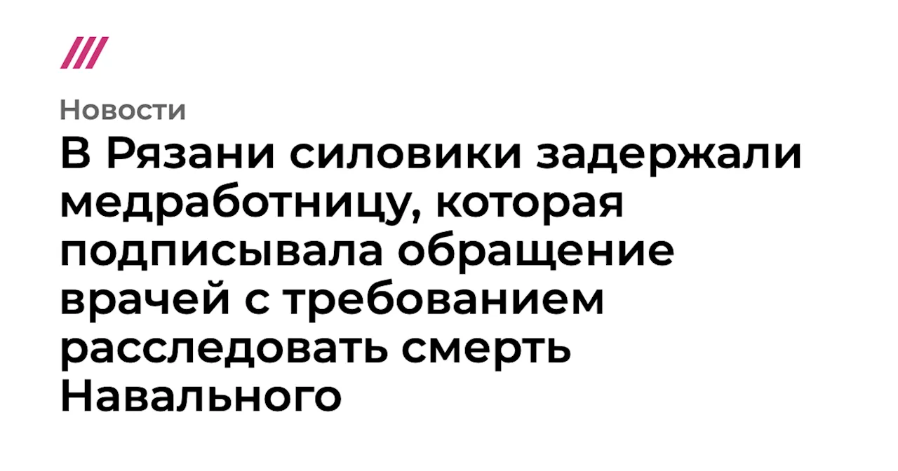 В Рязани силовики задержали медработницу, которая подписывала обращение врачей с требованием расследовать ...