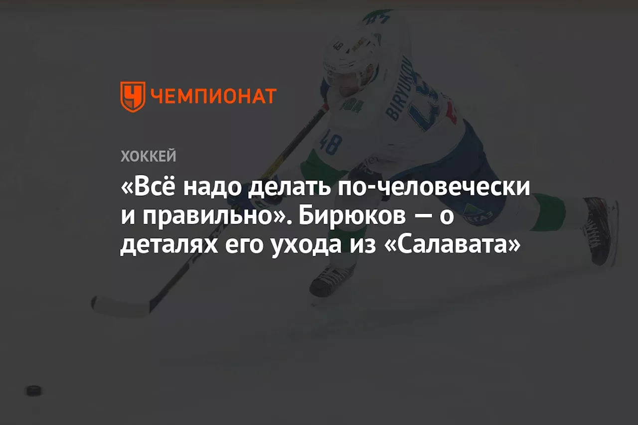 «Всё надо делать по-человечески и правильно». Бирюков — о деталях его ухода из «Салавата»