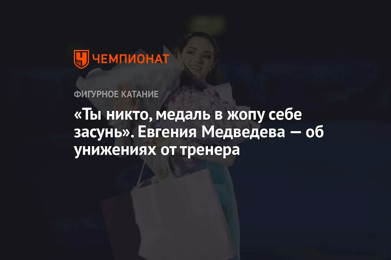 «Ты никто, медаль в жопу себе засунь». Евгения Медведева — об унижениях от тренера