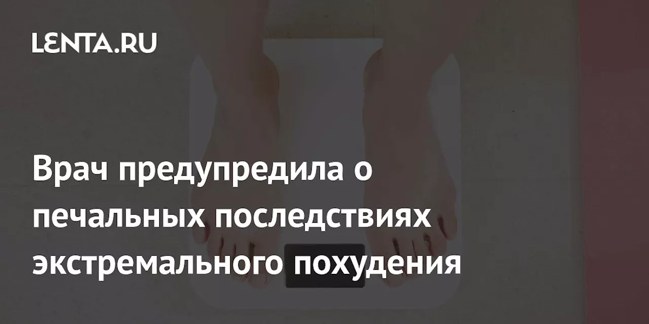 Врач предупредила о печальных последствиях экстремального похудения