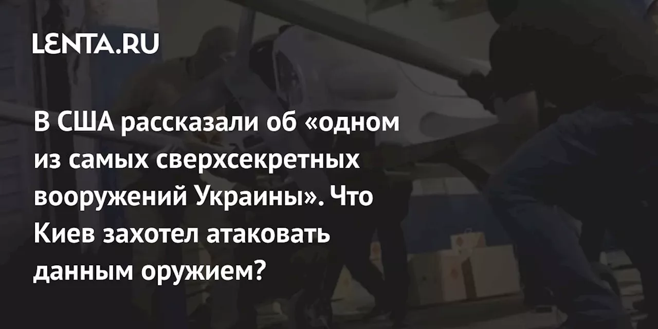 В США рассказали об «одном из самых сверхсекретных вооружений Украины». Что Киев захотел атаковать данным оружием?