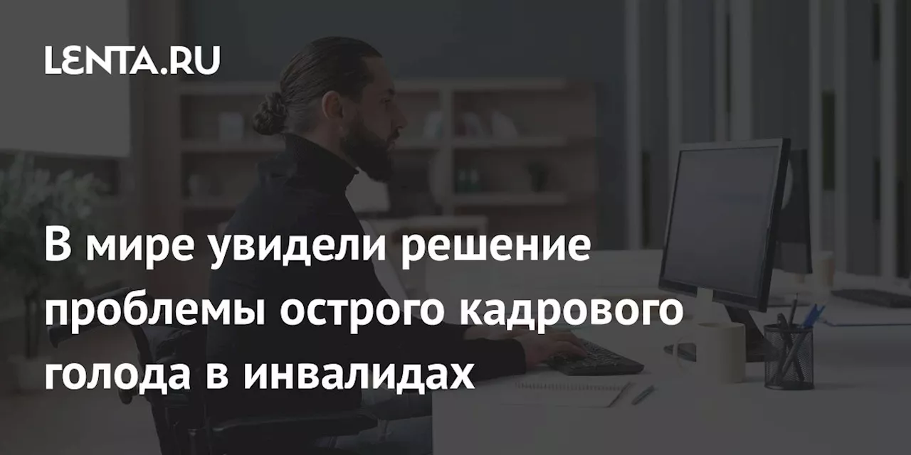 В мире увидели решение проблемы острого кадрового голода в инвалидах