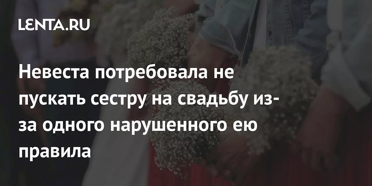 Невеста потребовала не пускать сестру на свадьбу из-за одного нарушенного ею правила