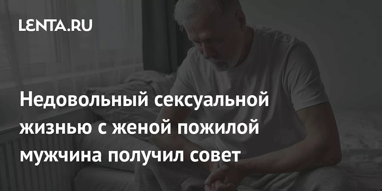 Недовольный сексуальной жизнью с женой пожилой мужчина получил совет