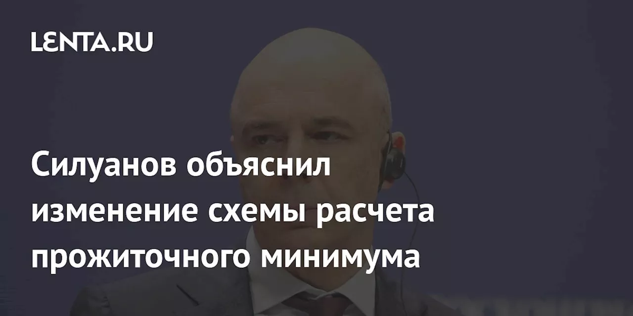 Силуанов объяснил изменение схемы расчета прожиточного минимума