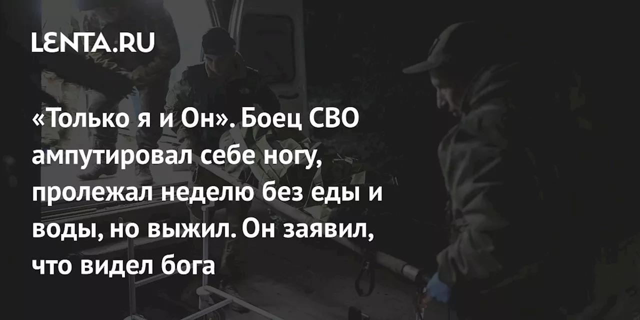 «Только я и Он». Боец СВО ампутировал себе ногу, пролежал неделю без еды и воды, но выжил. Он заявил, что видел бога