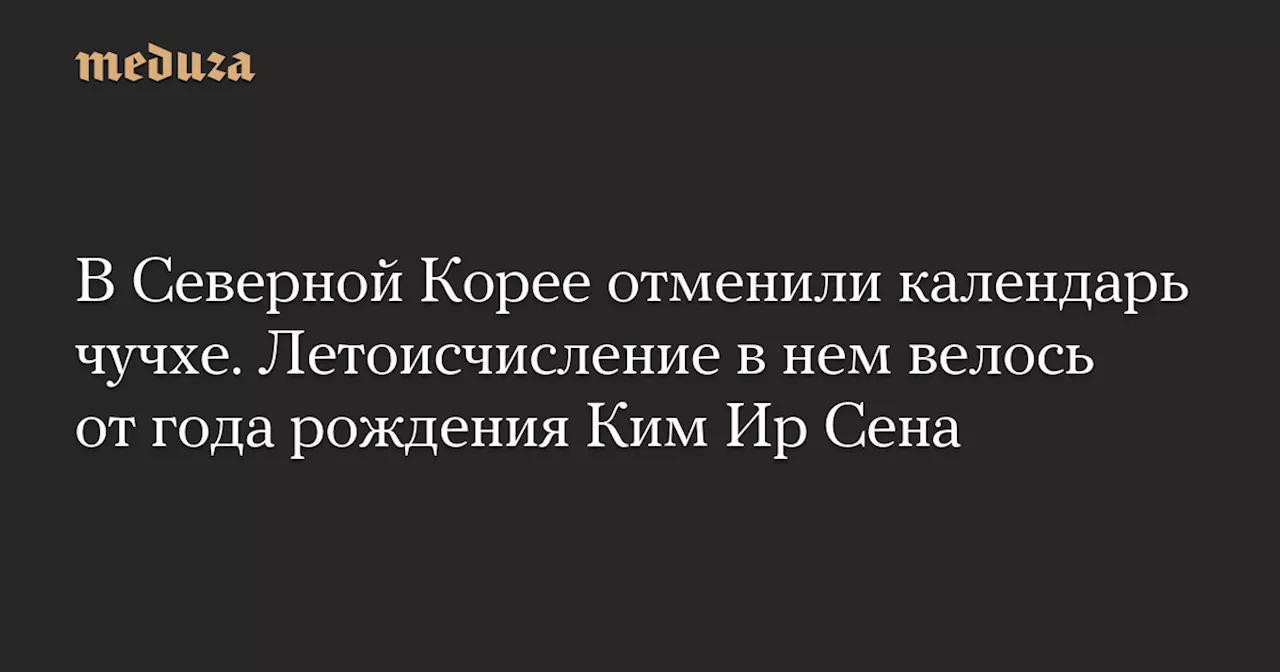 В Северной Корее отменили календарь чучхе. Летоисчисление в нем велось от года рождения Ким Ир Сена — Meduza