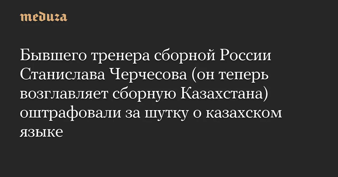 Черчесову назначили штраф за шутку о казахском языке