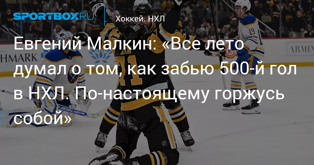 Евгений Малкин: «Все лето думал о том, как забью 500‑й гол в НХЛ. По‑настоящему горжусь собой»