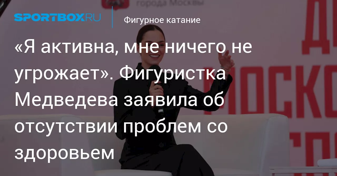 «Я активна, мне ничего не угрожает». Фигуристка Медведева заявила об отсутствии проблем со здоровьем