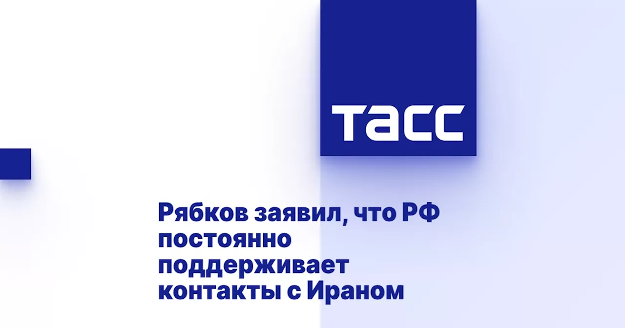 Рябков заявил, что РФ постоянно поддерживает контакты с Ираном